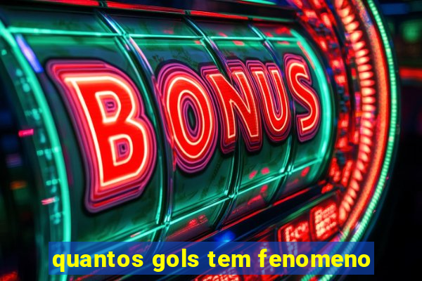 quantos gols tem fenomeno